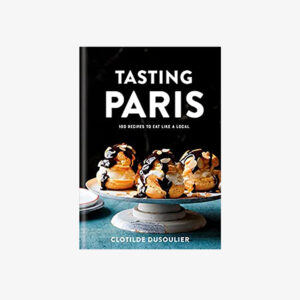 Tasting Paris: 100 Recipes to Eat Like a Local: A Cookbook